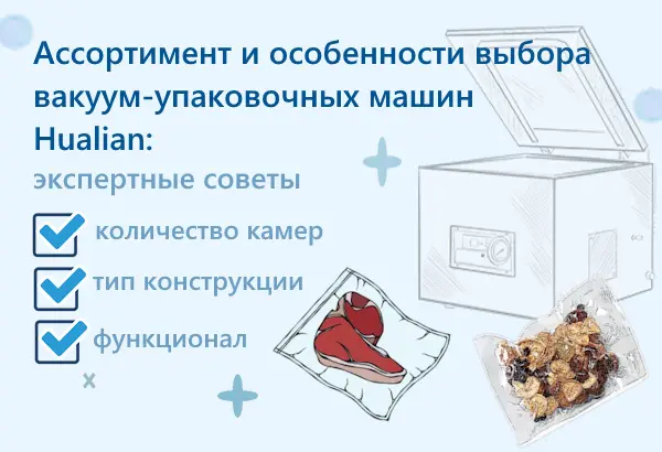 Вакуумные упаковщики HUALIAN MACHINERY – как выбрать подходящий именно под ваши задачи