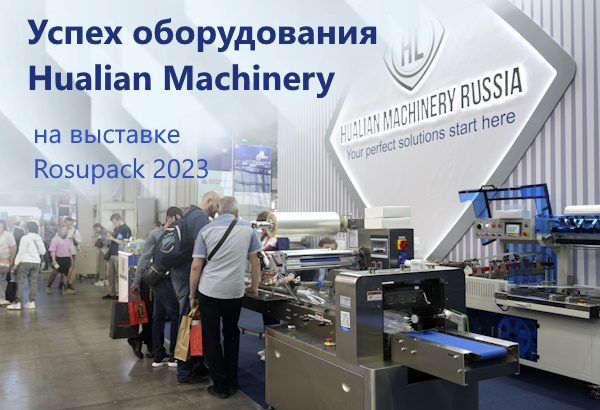 Упаковочное оборудование Hualian вновь продемонстрировало высокий спрос на выставке «RosUpack 2023»